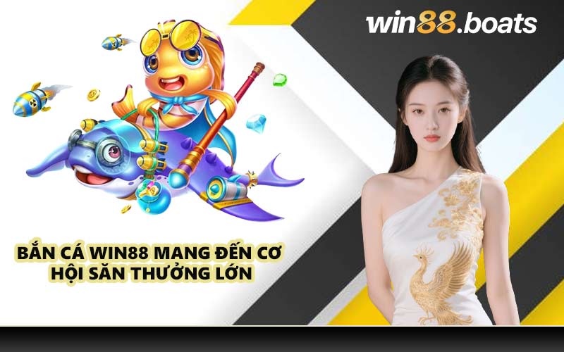 Bắn Cá WIN88 mang đến cơ hội săn thưởng lớn
