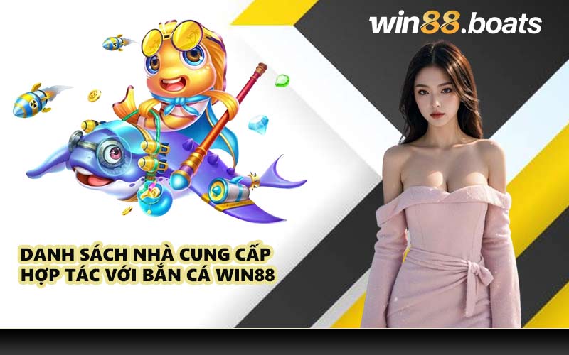 Danh sách nhà cung cấp hợp tác với bắn cá WIN88