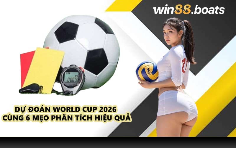 Dự đoán World Cup 2026 cùng 6 mẹo phân tích hiệu quả