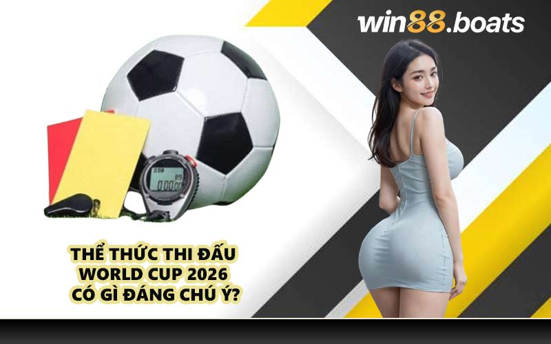 Thể thức thi đấu World Cup 2026 có gì đáng chú ý?