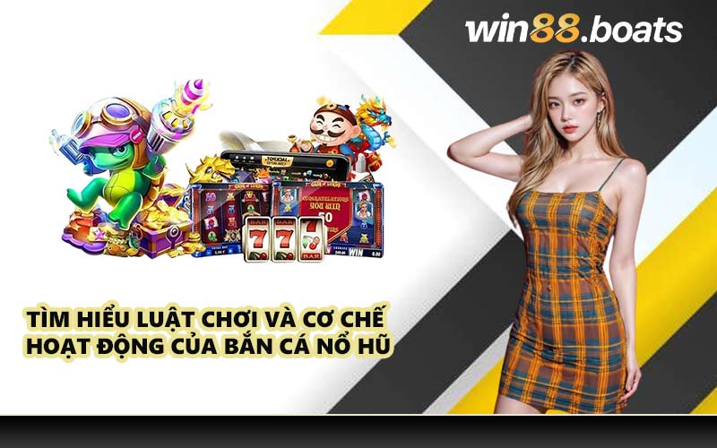 Tìm hiểu luật chơi và cơ chế hoạt động của bắn cá nổ hũ